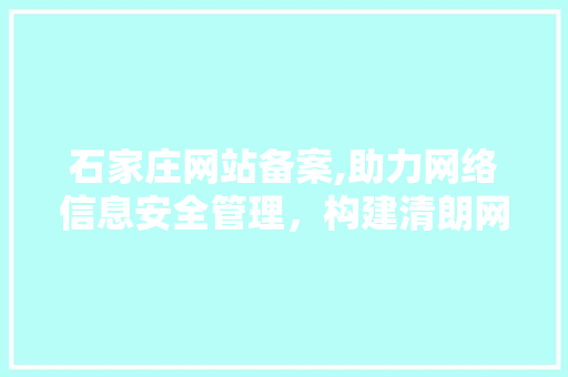 石家庄网站备案,助力网络信息安全管理，构建清朗网络空间