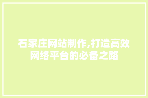 石家庄网站制作,打造高效网络平台的必备之路