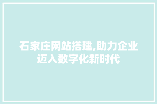 石家庄网站搭建,助力企业迈入数字化新时代 石家庄网站搭建,助力企业迈入数字化新时代 搜狗SEO
