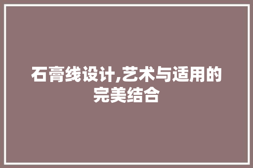 石膏线设计,艺术与适用的完美结合 石膏线设计,艺术与适用的完美结合 网站建设公司