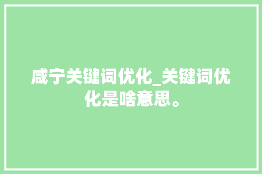 咸宁关键词优化_关键词优化是啥意思。