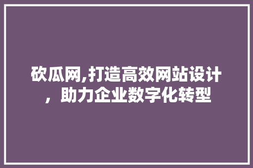 砍瓜网,打造高效网站设计，助力企业数字化转型 砍瓜网,打造高效网站设计，助力企业数字化转型 搜狗SEO