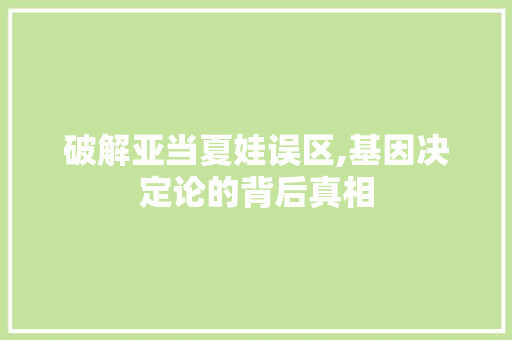 破解亚当夏娃误区,基因决定论的背后真相 破解亚当夏娃误区,基因决定论的背后真相 搜狗SEO