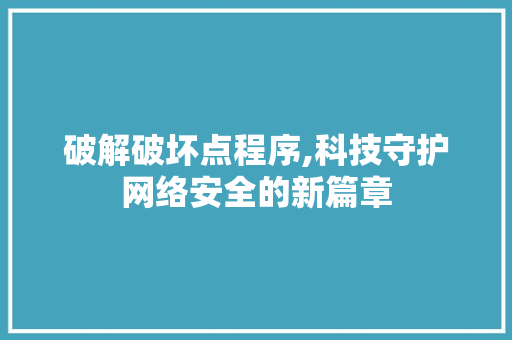 破解破坏点程序,科技守护网络安全的新篇章 破解破坏点程序,科技守护网络安全的新篇章 必应SEO