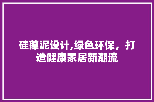 硅藻泥设计,绿色环保，打造健康家居新潮流 硅藻泥设计,绿色环保，打造健康家居新潮流 网站建设公司
