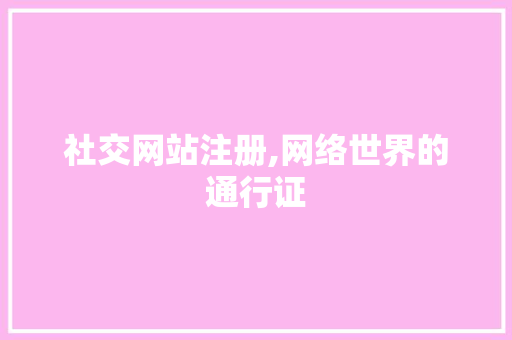 社交网站注册,网络世界的通行证