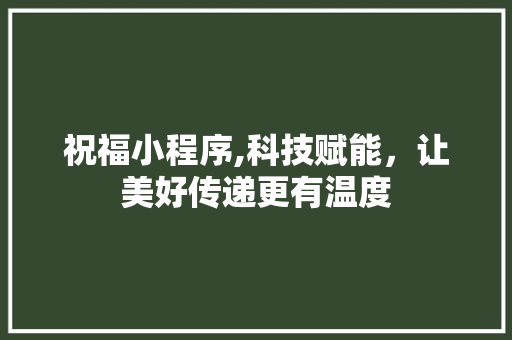 祝福小程序,科技赋能，让美好传递更有温度