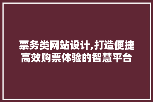 票务类网站设计,打造便捷高效购票体验的智慧平台 票务类网站设计,打造便捷高效购票体验的智慧平台 网站建设公司