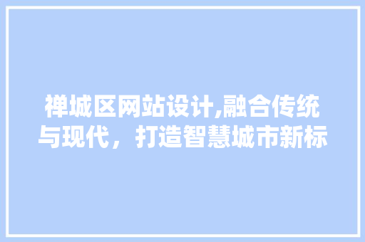 禅城区网站设计,融合传统与现代，打造智慧城市新标杆
