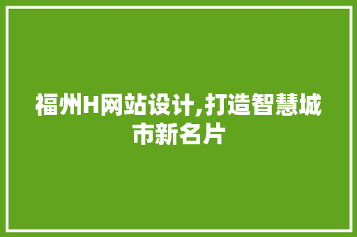 福州H网站设计,打造智慧城市新名片
