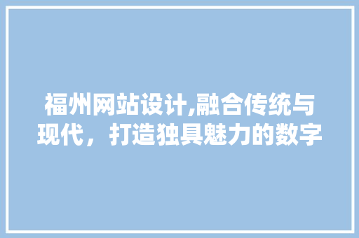 福州网站设计,融合传统与现代，打造独具魅力的数字窗口 福州网站设计,融合传统与现代，打造独具魅力的数字窗口 搜狗SEO