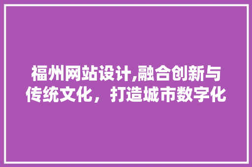 福州网站设计,融合创新与传统文化，打造城市数字化新名片 福州网站设计,融合创新与传统文化，打造城市数字化新名片 SEO关键词