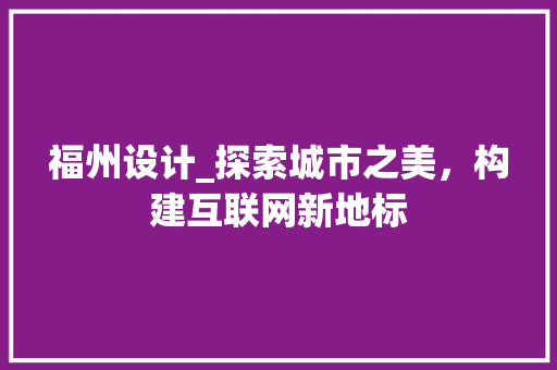 福州设计_探索城市之美，构建互联网新地标 福州设计_探索城市之美，构建互联网新地标 百度SEO