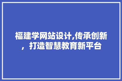 福建学网站设计,传承创新，打造智慧教育新平台