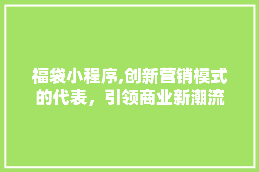 福袋小程序,创新营销模式的代表，引领商业新潮流 福袋小程序,创新营销模式的代表，引领商业新潮流 SEO关键词