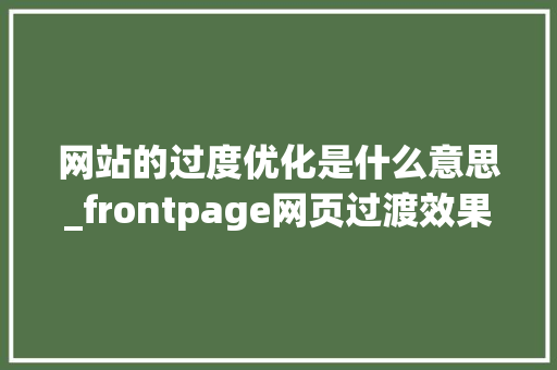 网站的过度优化是什么意思_frontpage网页过渡效果。 网站的过度优化是什么意思_frontpage网页过渡效果。 神马SEO
