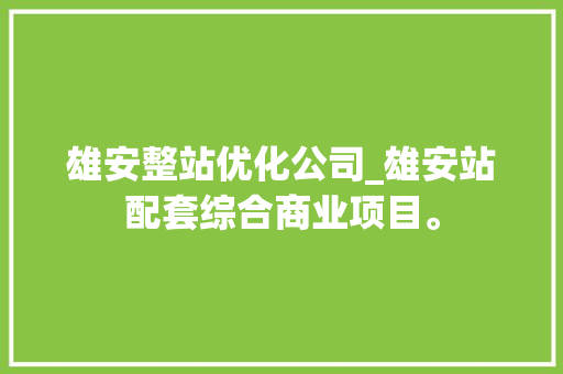 雄安整站优化公司_雄安站配套综合商业项目。