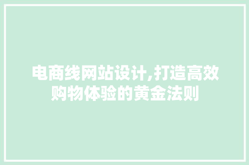 电商线网站设计,打造高效购物体验的黄金法则