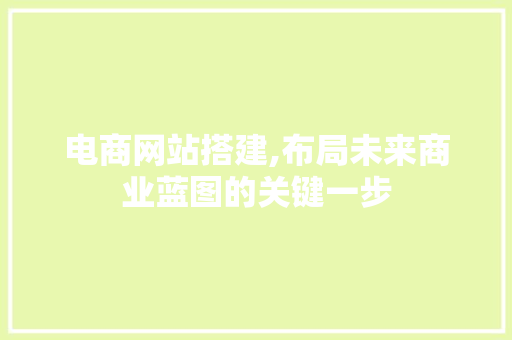 电商网站搭建,布局未来商业蓝图的关键一步