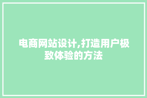 电商网站设计,打造用户极致体验的方法