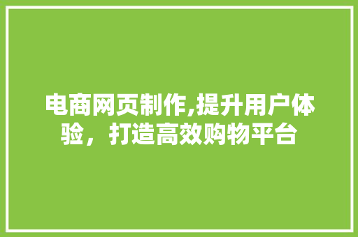 电商网页制作,提升用户体验，打造高效购物平台 电商网页制作,提升用户体验，打造高效购物平台 SEO关键词