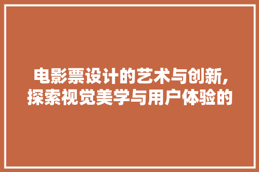 电影票设计的艺术与创新,探索视觉美学与用户体验的完美融合 电影票设计的艺术与创新,探索视觉美学与用户体验的完美融合 网站建设公司