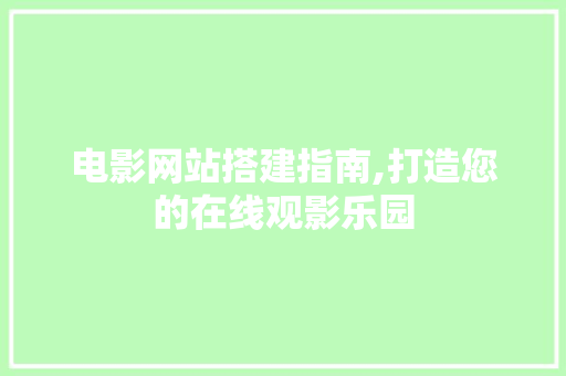 电影网站搭建指南,打造您的在线观影乐园 电影网站搭建指南,打造您的在线观影乐园 百度SEO