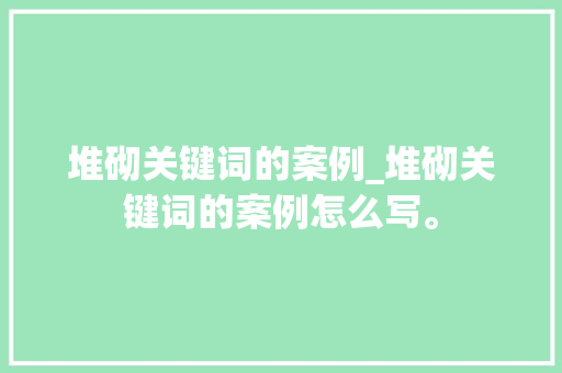 堆砌关键词的案例_堆砌关键词的案例怎么写。 堆砌关键词的案例_堆砌关键词的案例怎么写。 SEO关键词