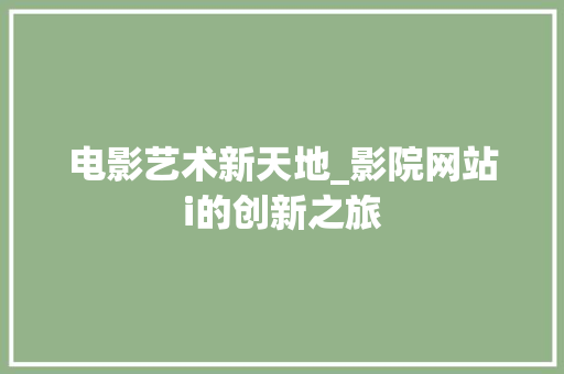 电影艺术新天地_影院网站i的创新之旅