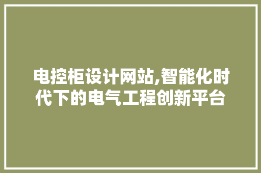 电控柜设计网站,智能化时代下的电气工程创新平台