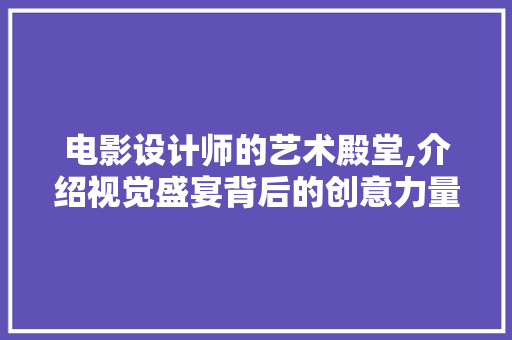 电影设计师的艺术殿堂,介绍视觉盛宴背后的创意力量 电影设计师的艺术殿堂,介绍视觉盛宴背后的创意力量 神马SEO