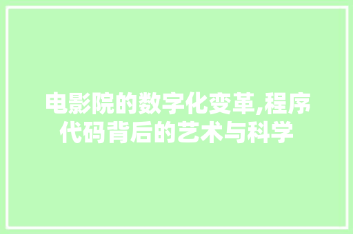 电影院的数字化变革,程序代码背后的艺术与科学 电影院的数字化变革,程序代码背后的艺术与科学 神马SEO