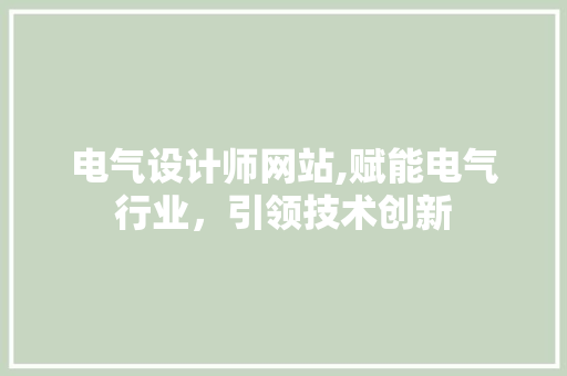 电气设计师网站,赋能电气行业，引领技术创新