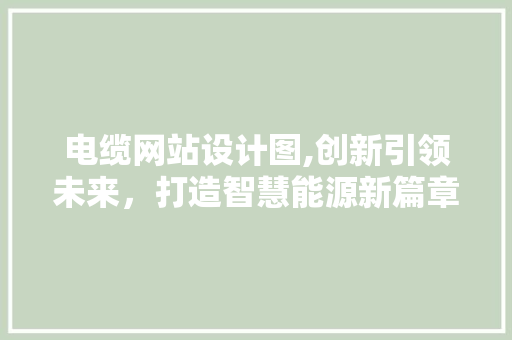 电缆网站设计图,创新引领未来，打造智慧能源新篇章