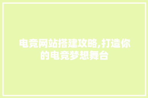 电竞网站搭建攻略,打造你的电竞梦想舞台