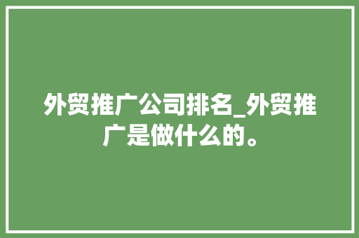 外贸推广公司排名_外贸推广是做什么的。 外贸推广公司排名_外贸推广是做什么的。 网站建设公司