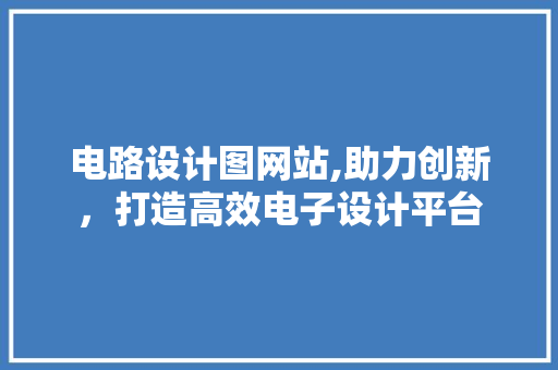 电路设计图网站,助力创新，打造高效电子设计平台 电路设计图网站,助力创新，打造高效电子设计平台 必应SEO