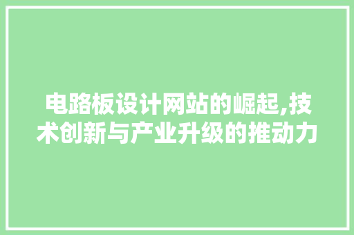 电路板设计网站的崛起,技术创新与产业升级的推动力 电路板设计网站的崛起,技术创新与产业升级的推动力 网站建设公司