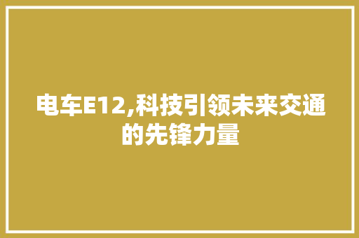 电车E12,科技引领未来交通的先锋力量 电车E12,科技引领未来交通的先锋力量 必应SEO