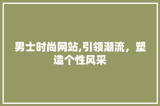 男士时尚网站,引领潮流，塑造个性风采