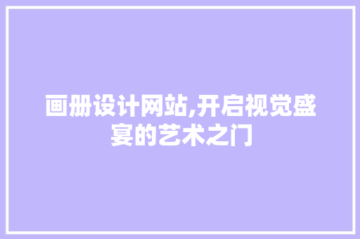 画册设计网站,开启视觉盛宴的艺术之门