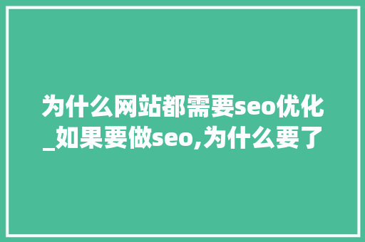为什么网站都需要seo优化_如果要做seo,为什么要了解网站。 为什么网站都需要seo优化_如果要做seo,为什么要了解网站。 网站建设公司