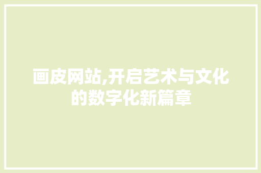 画皮网站,开启艺术与文化的数字化新篇章