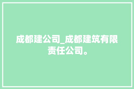 成都建公司_成都建筑有限责任公司。