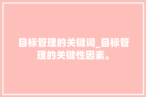 目标管理的关键词_目标管理的关键性因素。 目标管理的关键词_目标管理的关键性因素。 SEO关键词