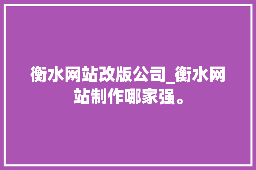 衡水网站改版公司_衡水网站制作哪家强。 衡水网站改版公司_衡水网站制作哪家强。 网站建设公司