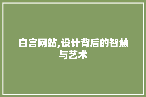 白宫网站,设计背后的智慧与艺术 白宫网站,设计背后的智慧与艺术 SEO关键词