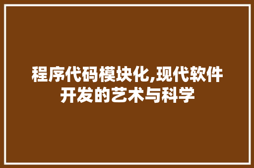 程序代码模块化,现代软件开发的艺术与科学