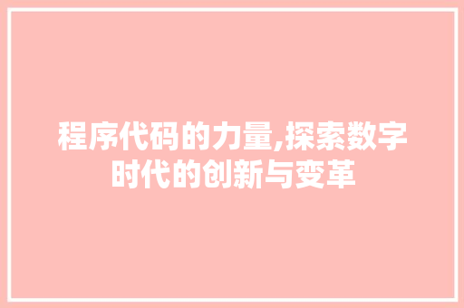 程序代码的力量,探索数字时代的创新与变革 程序代码的力量,探索数字时代的创新与变革 必应SEO