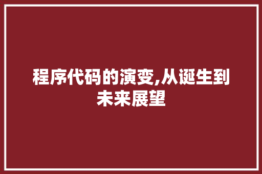 程序代码的演变,从诞生到未来展望 程序代码的演变,从诞生到未来展望 SEO关键词